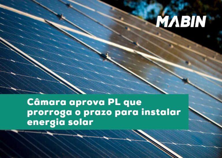 Câmara aprova PL que amplia prazo final para consumidor solicitar painel solar e ter isenção