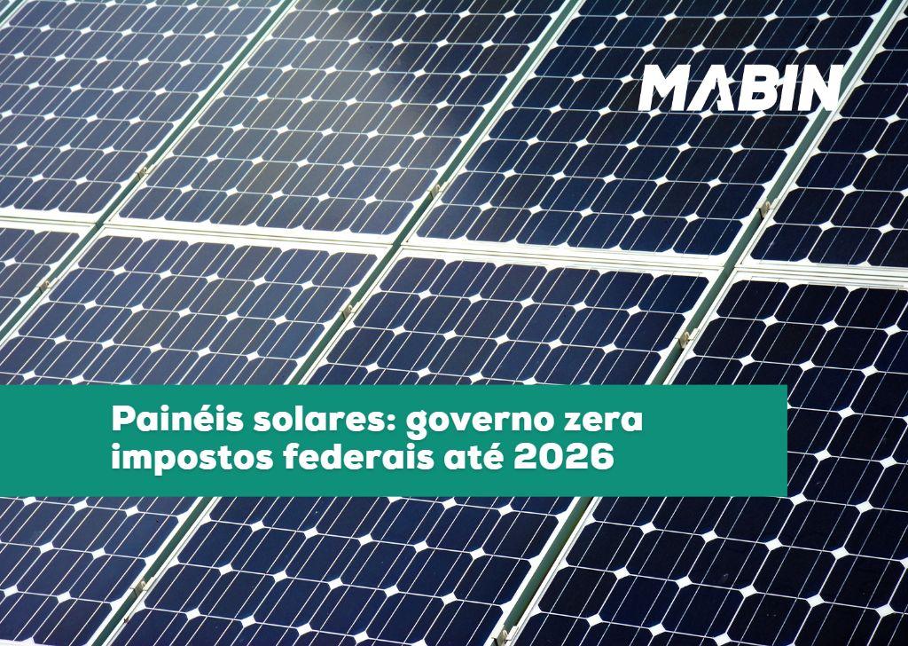 Painéis solares: governo zera impostos federais até 2026