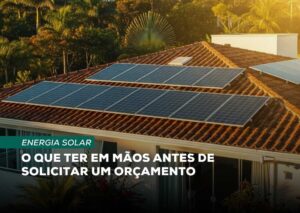 Projeto de energia solar: o que ter em mãos antes de solicitar um orçamento
