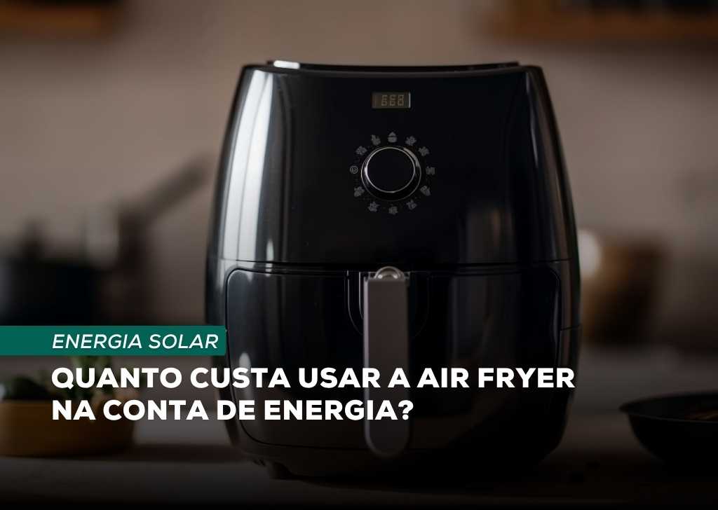 Quanto custa usar a Air Fryer na conta de luz?